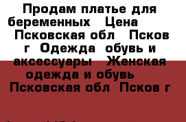 Продам платье для беременных › Цена ­ 500 - Псковская обл., Псков г. Одежда, обувь и аксессуары » Женская одежда и обувь   . Псковская обл.,Псков г.